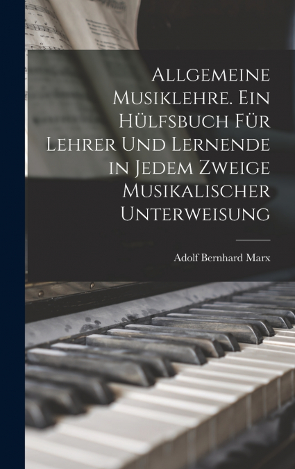 Allgemeine Musiklehre. Ein Hülfsbuch für Lehrer und Lernende in jedem Zweige musikalischer Unterweisung