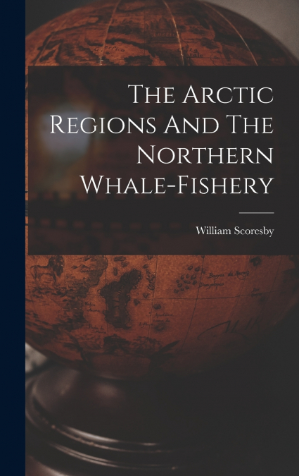 The Arctic Regions And The Northern Whale-fishery