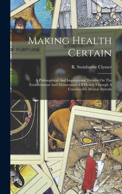 Making Health Certain; A Philosophical And Inspirational Treatise On The Establishment And Maintenance Of Health Through A Constructive Mental Attitude
