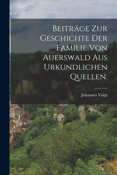 Beiträge zur Geschichte der Familie von Auerswald aus urkundlichen Quellen.