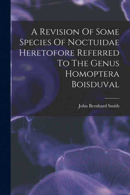 A Revision Of Some Species Of Noctuidae Heretofore Referred To The Genus Homoptera Boisduval