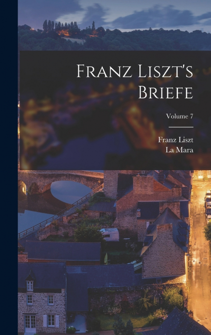 Franz Liszt’s Briefe; Volume 7