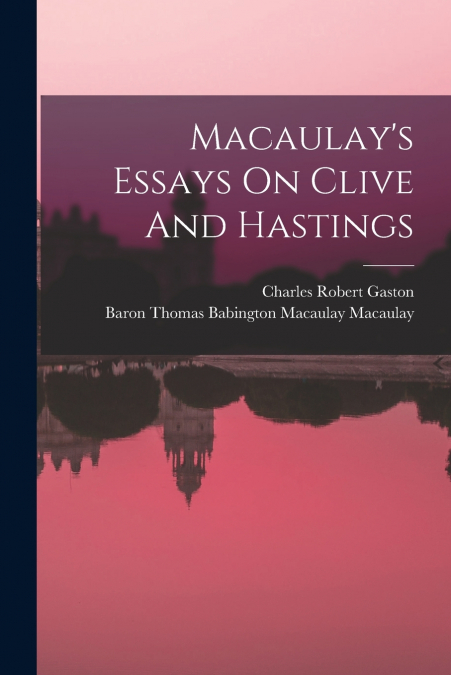 Macaulay’s Essays On Clive And Hastings
