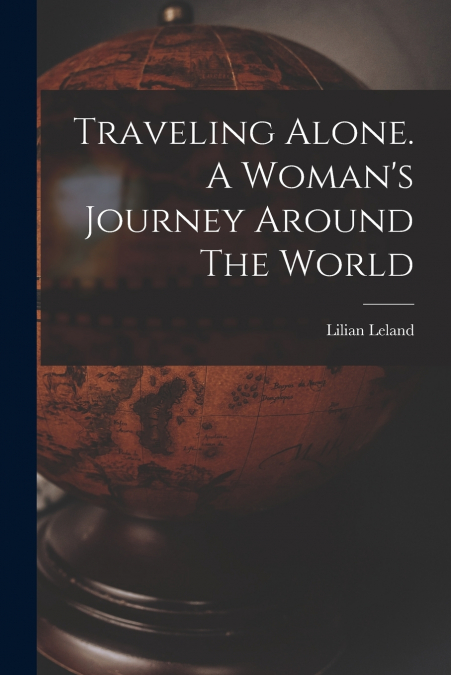 Traveling Alone. A Woman’s Journey Around The World