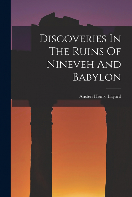 Discoveries In The Ruins Of Nineveh And Babylon