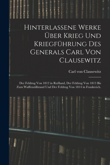 Hinterlassene Werke über Krieg und Kriegführung des Generals Carl von Clausewitz