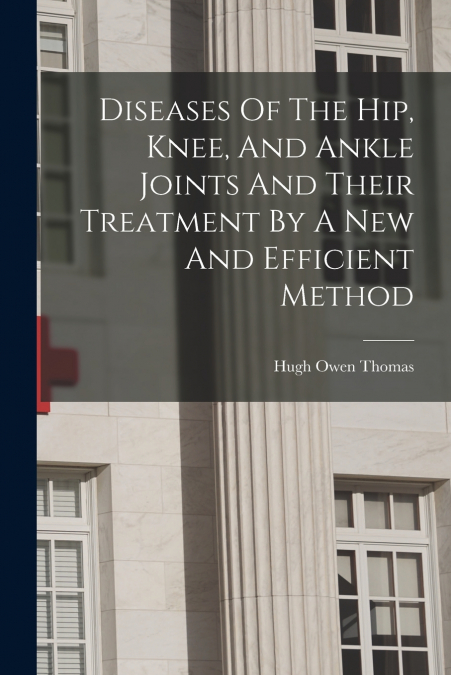 Diseases Of The Hip, Knee, And Ankle Joints And Their Treatment By A New And Efficient Method