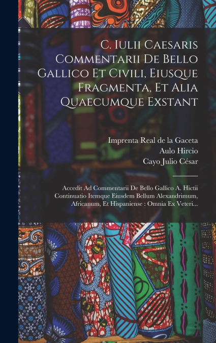 C. Iulii Caesaris Commentarii De Bello Gallico Et Civili, Eiusque Fragmenta, Et Alia Quaecumque Exstant
