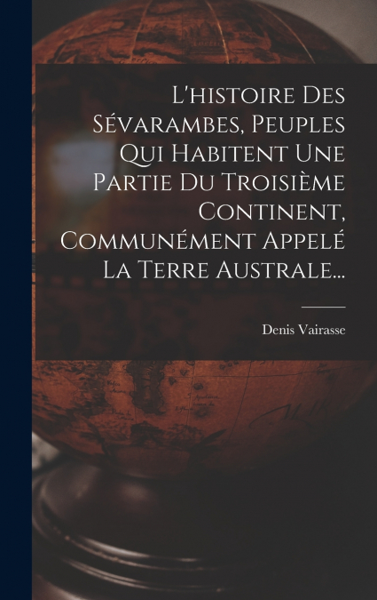 L’histoire Des Sévarambes, Peuples Qui Habitent Une Partie Du Troisième Continent, Communément Appelé La Terre Australe...