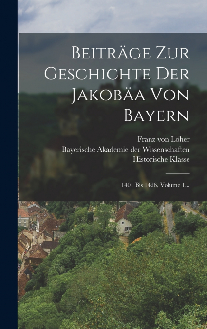 Beiträge Zur Geschichte Der Jakobäa Von Bayern