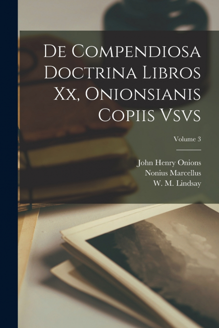De compendiosa doctrina libros xx, Onionsianis copiis vsvs; Volume 3