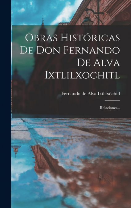 Obras Históricas De Don Fernando De Alva Ixtlilxochitl