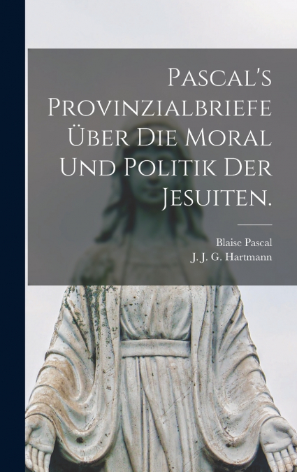 Pascal’s Provinzialbriefe über die Moral und Politik der Jesuiten.