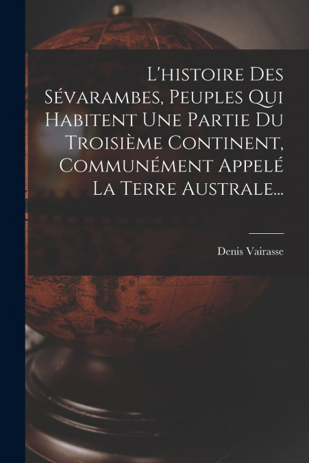 L’histoire Des Sévarambes, Peuples Qui Habitent Une Partie Du Troisième Continent, Communément Appelé La Terre Australe...