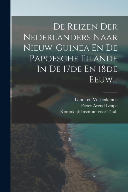 De Reizen Der Nederlanders Naar Nieuw-guinea En De Papoesche Eilande In De 17de En 18de Eeuw...