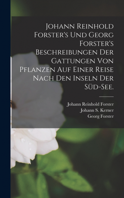 Johann Reinhold Forster’s und Georg Forster’s Beschreibungen der Gattungen von Pflanzen auf einer Reise nach den Inseln der Süd-See.