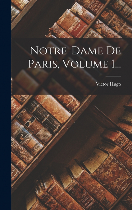Notre-dame De Paris, Volume 1...