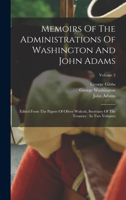 Memoirs Of The Administrations Of Washington And John Adams