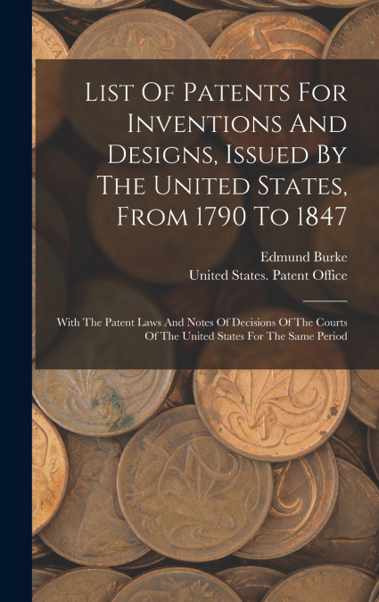 List Of Patents For Inventions And Designs, Issued By The United States, From 1790 To 1847