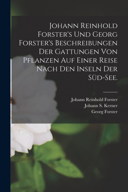 Johann Reinhold Forster’s und Georg Forster’s Beschreibungen der Gattungen von Pflanzen auf einer Reise nach den Inseln der Süd-See.