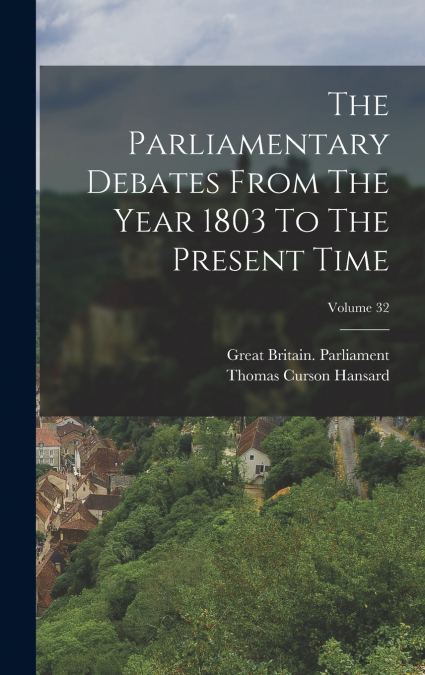 The Parliamentary Debates From The Year 1803 To The Present Time; Volume 32