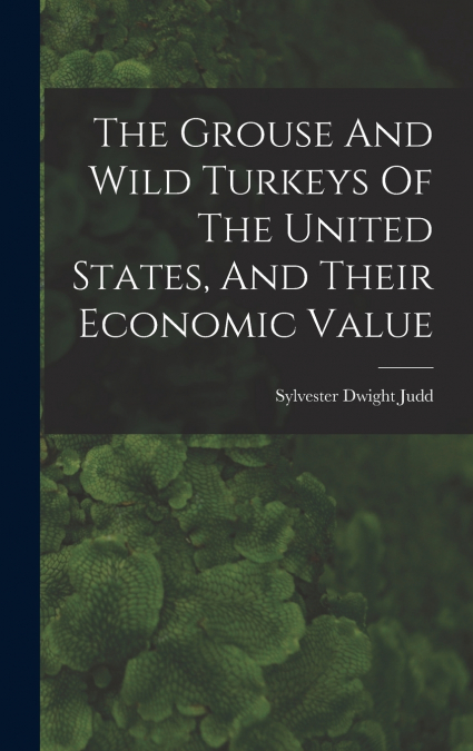 The Grouse And Wild Turkeys Of The United States, And Their Economic Value