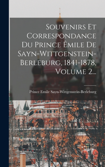 Souvenirs Et Correspondance Du Prince Êmile De Sayn-wittgenstein-berleburg, 1841-1878, Volume 2...