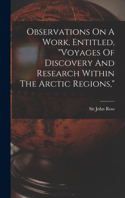 Observations On A Work, Entitled, 'voyages Of Discovery And Research Within The Arctic Regions,'