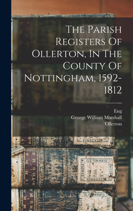 The Parish Registers Of Ollerton, In The County Of Nottingham, 1592-1812