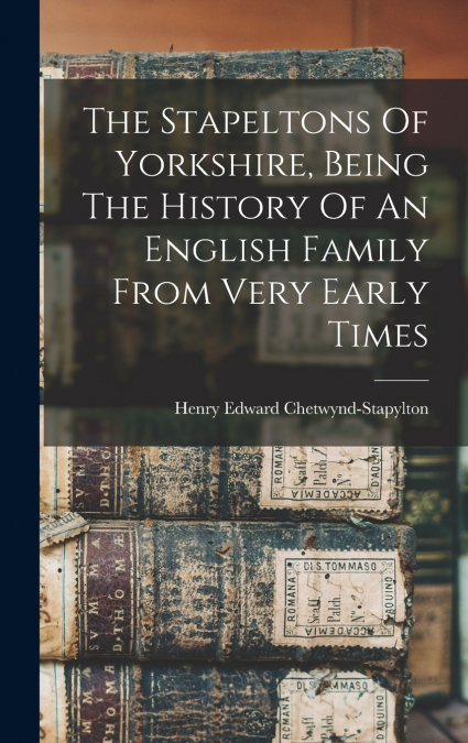 The Stapeltons Of Yorkshire, Being The History Of An English Family From Very Early Times