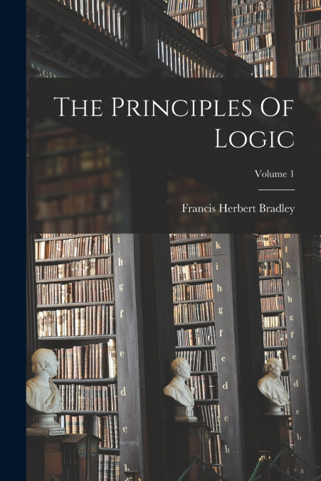 The Principles Of Logic; Volume 1