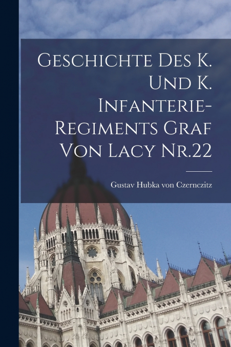 Geschichte des K. und K. Infanterie-Regiments Graf von Lacy Nr.22