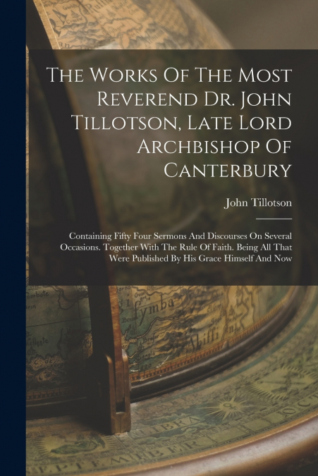 The Works Of The Most Reverend Dr. John Tillotson, Late Lord Archbishop Of Canterbury