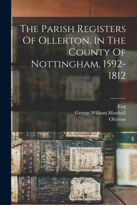 The Parish Registers Of Ollerton, In The County Of Nottingham, 1592-1812