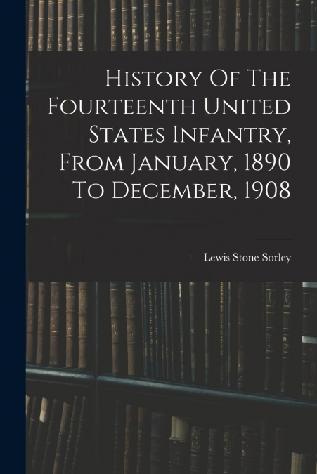 History Of The Fourteenth United States Infantry, From January, 1890 To December, 1908