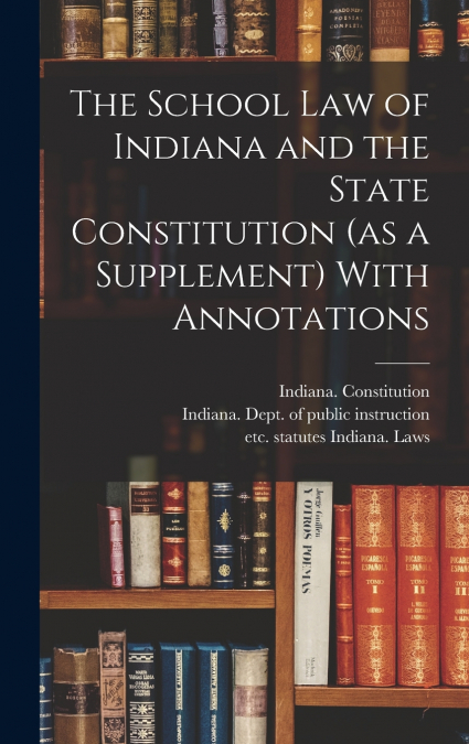 The School Law of Indiana and the State Constitution (as a Supplement) With Annotations