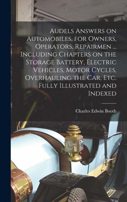 Audels Answers on Automobiles, for Owners, Operators, Repairmen ... Including Chapters on the Storage Battery, Electric Vehicles, Motor Cycles, Overhauling the Car, Etc. Fully Illustrated and Indexed
