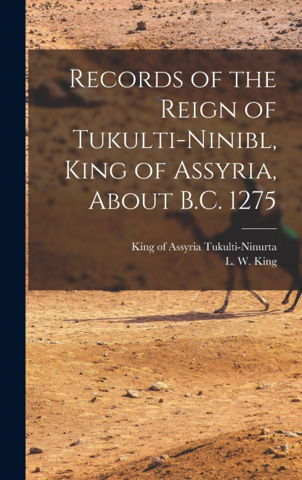 Records of the Reign of Tukulti-Ninibl, King of Assyria, About B.C. 1275