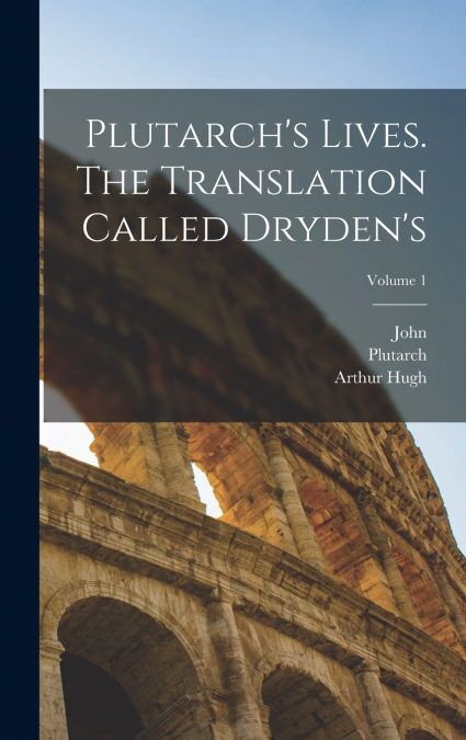 Plutarch’s Lives. The Translation Called Dryden’s; Volume 1