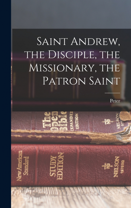 Saint Andrew, the Disciple, the Missionary, the Patron Saint