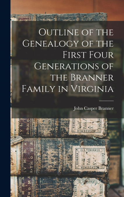 Outline of the Genealogy of the First Four Generations of the Branner Family in Virginia