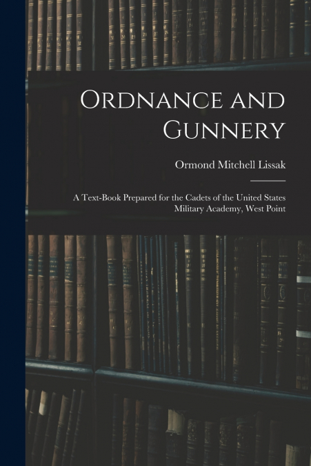 Ordnance and Gunnery; a Text-book Prepared for the Cadets of the United States Military Academy, West Point