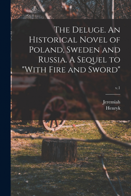 The Deluge. An Historical Novel of Poland, Sweden and Russia. A Sequel to 'With Fire and Sword'; v.1
