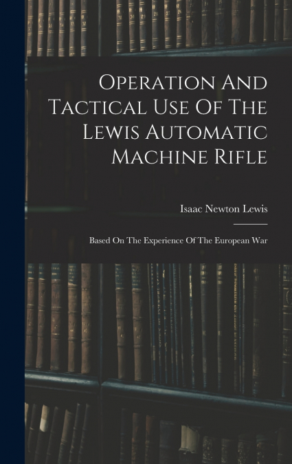 Operation And Tactical Use Of The Lewis Automatic Machine Rifle