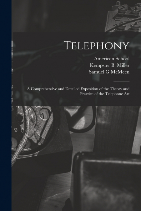 Telephony; a Comprehensive and Detailed Exposition of the Theory and Practice of the Telephone Art