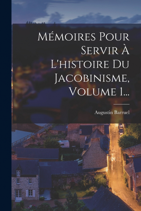 Mémoires Pour Servir À L’histoire Du Jacobinisme, Volume 1...