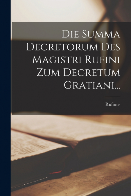 Die Summa Decretorum Des Magistri Rufini Zum Decretum Gratiani...
