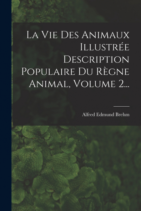 La Vie Des Animaux Illustrée Description Populaire Du Règne Animal, Volume 2...