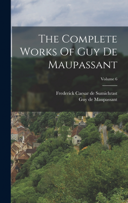The Complete Works Of Guy De Maupassant; Volume 6