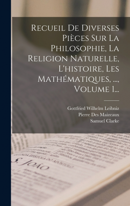 Recueil De Diverses Pièces Sur La Philosophie, La Religion Naturelle, L’histoire, Les Mathématiques, ..., Volume 1...